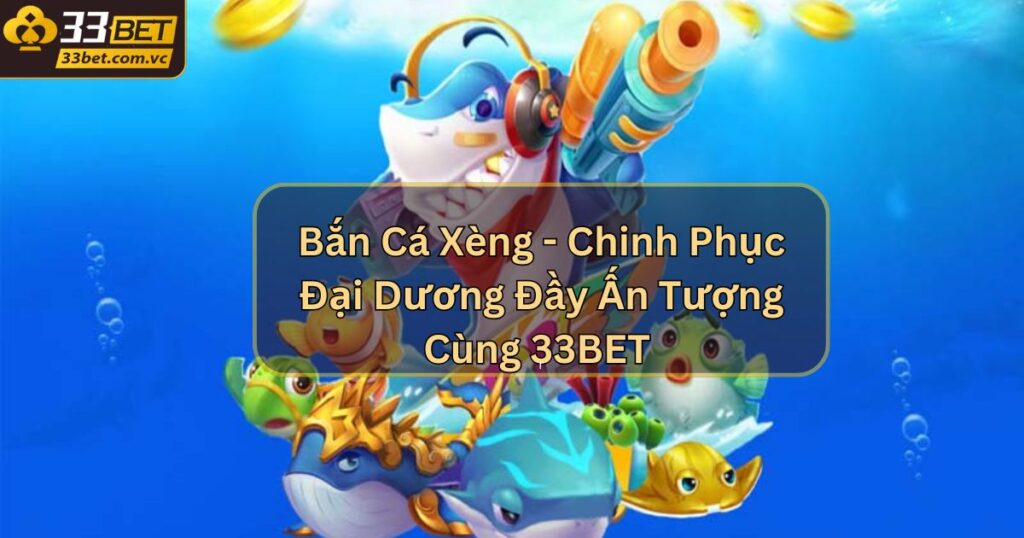 Bắn Cá Xèng - Chinh Phục Đại Dương Đầy Ấn Tượng Cùng 33BET 1 Bắn Cá Xèng - Chinh Phục Đại Dương Đầy Ấn Tượng Cùng 33BET