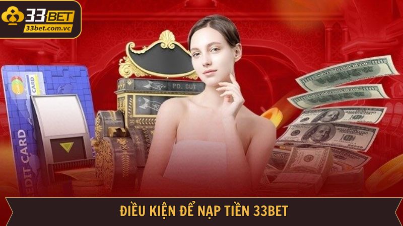 Nạp Tiền 33BET - Giao Dịch Nhanh Chóng, An Toàn Nhất 2 Các điều kiện khi thực hiện nạp tiền tài khoản 33BET