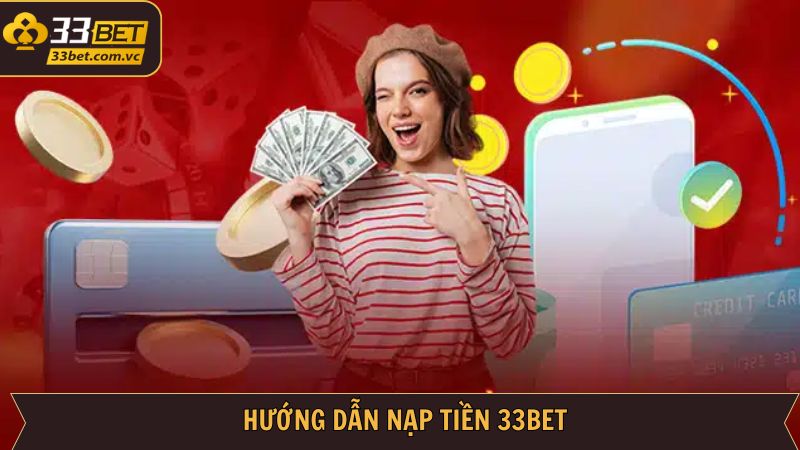 Nạp Tiền 33BET - Giao Dịch Nhanh Chóng, An Toàn Nhất 3 Hướng dẫn cách nạp tiền tài khoản 33BET dễ dàng nhất