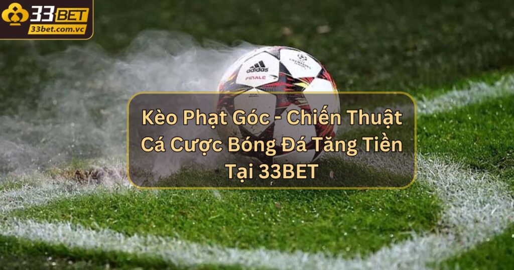 Kèo Phạt Góc - Chiến Thuật Cá Cược Bóng Đá Tăng Tiền Tại 33BET 1 Kèo Phạt Góc - Chiến Thuật Cá Cược Bóng Đá Tăng Tiền Tại 33BET