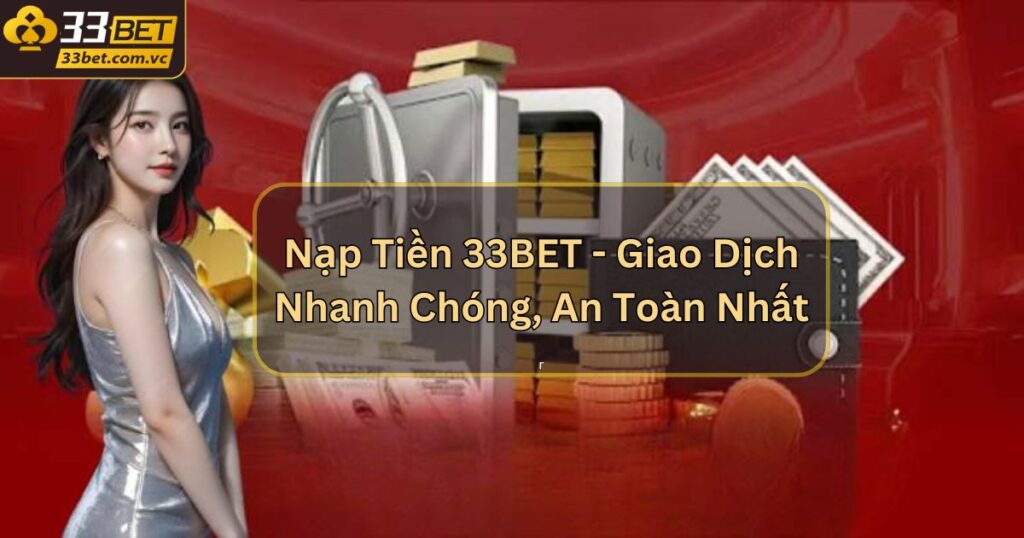 Nạp Tiền 33BET - Giao Dịch Nhanh Chóng, An Toàn Nhất 1 Nạp Tiền 33BET - Giao Dịch Nhanh Chóng, An Toàn Nhất