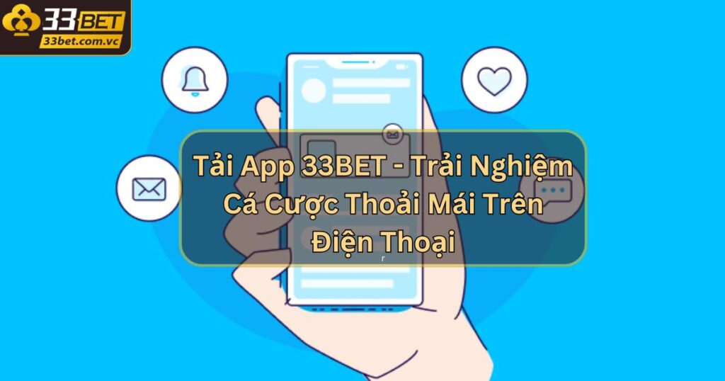 Tải App 33BET - Trải Nghiệm Cá Cược Thoải Mái Trên Điện Thoại 1 Tải App 33BET - Trải Nghiệm Cá Cược Thoải Mái Tiện Ích