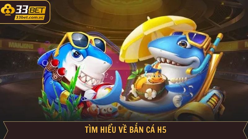 Bắn Cá H5 - Trải Nghiệm Game Săn Thưởng Trực Tuyến Tại 33BET 2 Khái quát đôi nét về game săn cá H5