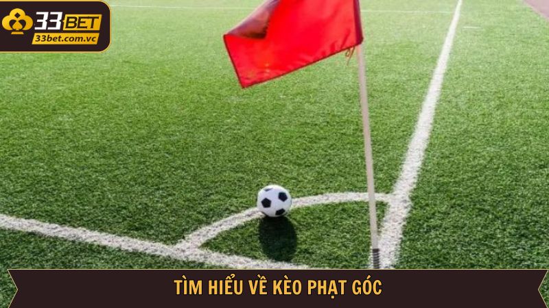 Kèo Phạt Góc - Chiến Thuật Cá Cược Bóng Đá Tăng Tiền Tại 33BET 2 Khái niệm cơ bản của cược góc trong bóng đá