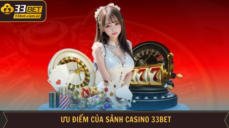 Casino 33Bet - Sòng Bạc Trực Tuyến 5 Sao Chuẩn Las Vegas 2 Ưu điểm hấp dẫn khi người dùng cá cược tại casino 33BET