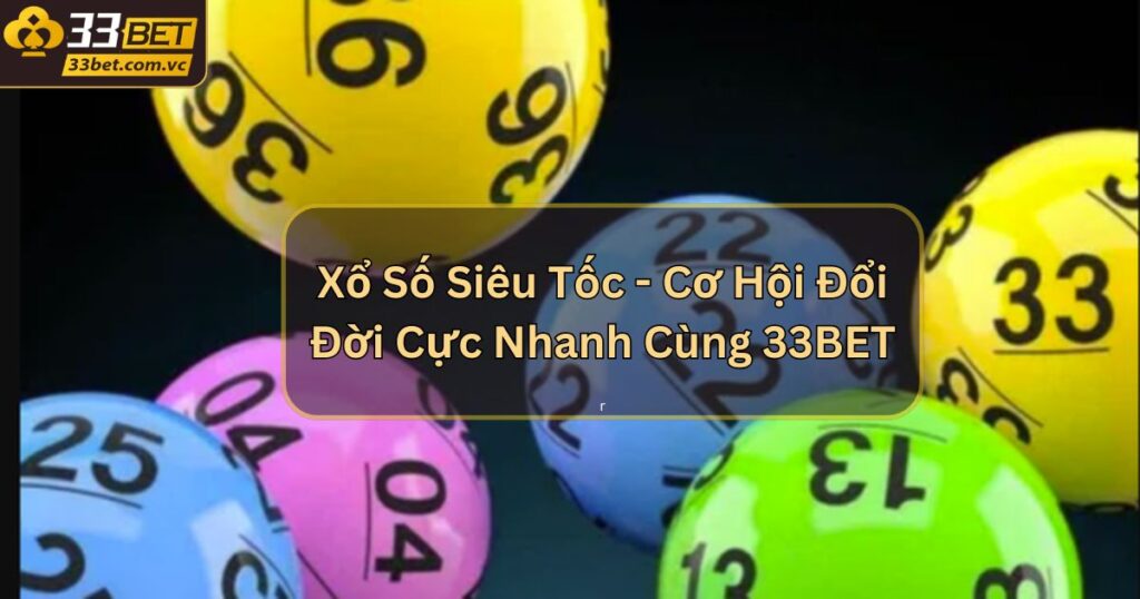 Xổ Số Siêu Tốc - Cơ Hội Đổi Đời Cực Nhanh Cùng 33BET 1 Xổ Số Siêu Tốc - Cơ Hội Đổi Đời Cực Nhanh Cùng 33BET